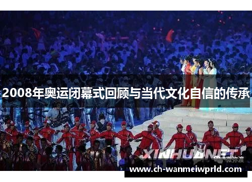 2008年奥运闭幕式回顾与当代文化自信的传承